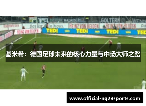 基米希：德国足球未来的核心力量与中场大师之路