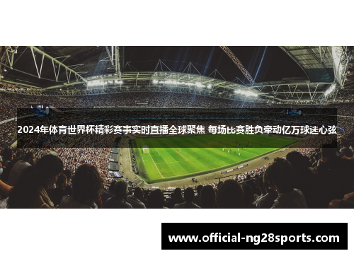 2024年体育世界杯精彩赛事实时直播全球聚焦 每场比赛胜负牵动亿万球迷心弦