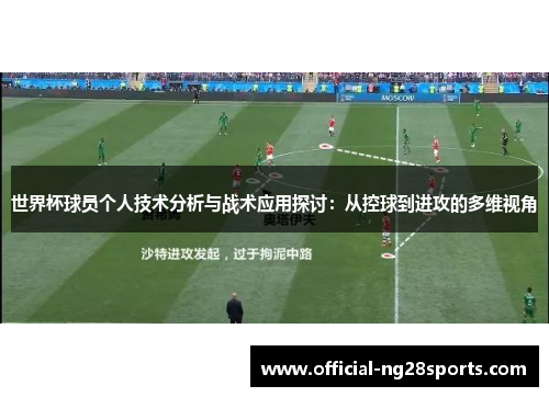 世界杯球员个人技术分析与战术应用探讨：从控球到进攻的多维视角