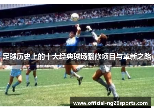足球历史上的十大经典球场翻修项目与革新之路