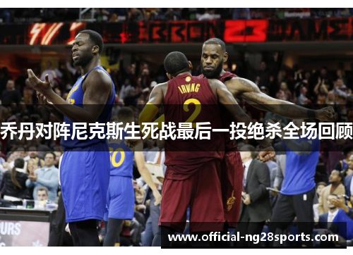 乔丹对阵尼克斯生死战最后一投绝杀全场回顾