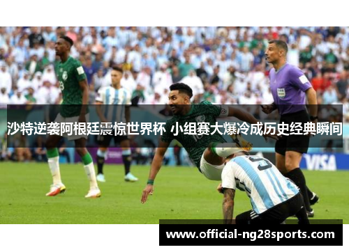 沙特逆袭阿根廷震惊世界杯 小组赛大爆冷成历史经典瞬间