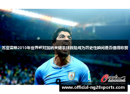 苏亚雷斯2010年世界杯对加纳关键手球救险成为历史性瞬间是否值得称赞