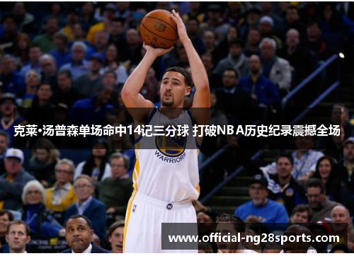 克莱·汤普森单场命中14记三分球 打破NBA历史纪录震撼全场