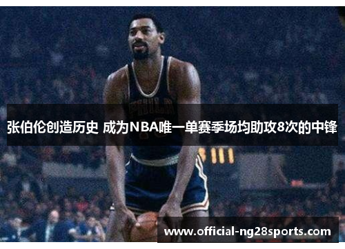 张伯伦创造历史 成为NBA唯一单赛季场均助攻8次的中锋