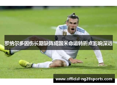 罗纳尔多因伤长期缺阵成国米命运转折点影响深远