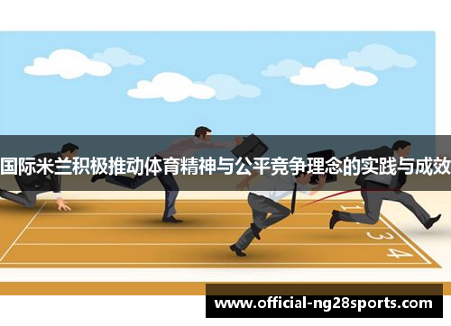 国际米兰积极推动体育精神与公平竞争理念的实践与成效