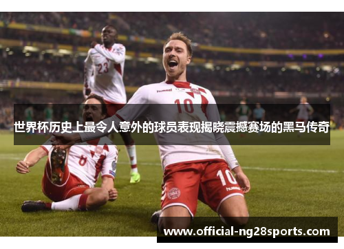 世界杯历史上最令人意外的球员表现揭晓震撼赛场的黑马传奇