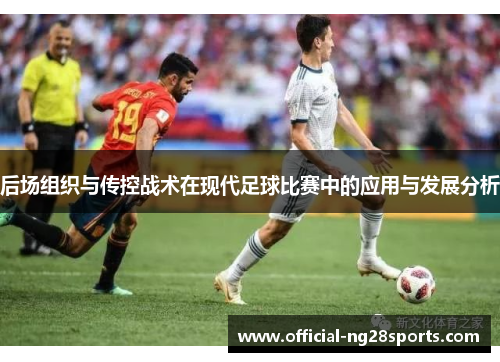 后场组织与传控战术在现代足球比赛中的应用与发展分析