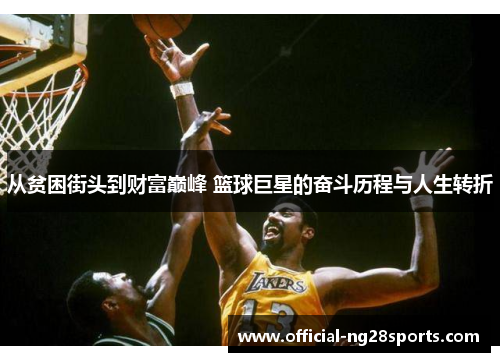 从贫困街头到财富巅峰 篮球巨星的奋斗历程与人生转折