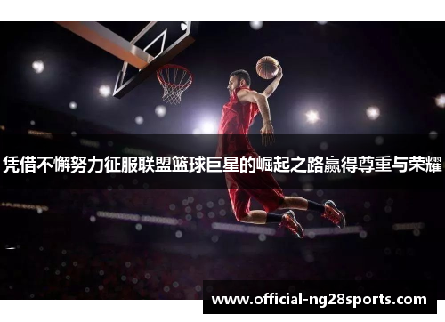 凭借不懈努力征服联盟篮球巨星的崛起之路赢得尊重与荣耀