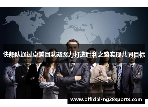 快船队通过卓越团队凝聚力打造胜利之路实现共同目标