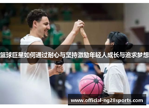 篮球巨星如何通过耐心与坚持激励年轻人成长与追求梦想