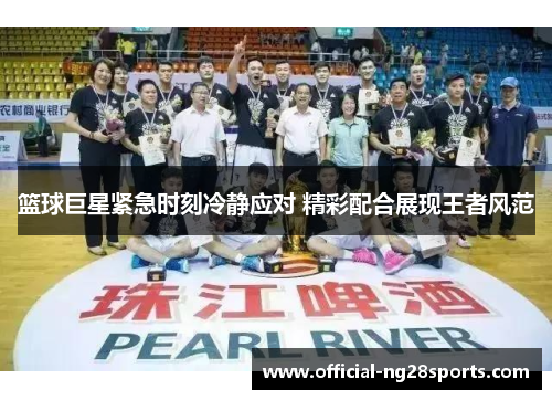 篮球巨星紧急时刻冷静应对 精彩配合展现王者风范