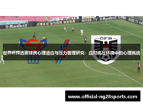 世界杯预选赛球员心理适应与压力管理研究：应对高压环境中的心理挑战