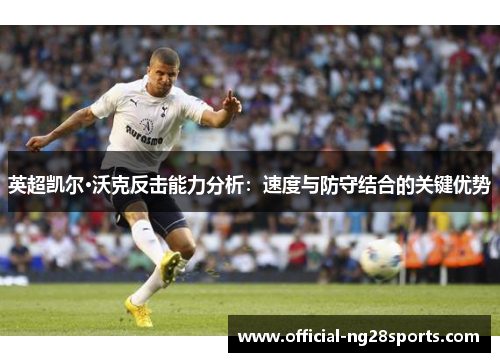 英超凯尔·沃克反击能力分析：速度与防守结合的关键优势