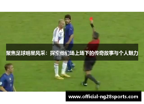聚焦足球明星风采：探索他们场上场下的传奇故事与个人魅力