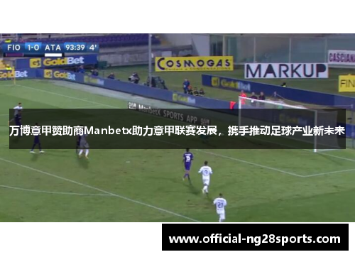 万博意甲赞助商Manbetx助力意甲联赛发展，携手推动足球产业新未来