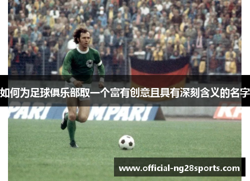 如何为足球俱乐部取一个富有创意且具有深刻含义的名字