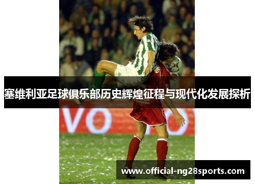 塞维利亚足球俱乐部历史辉煌征程与现代化发展探析