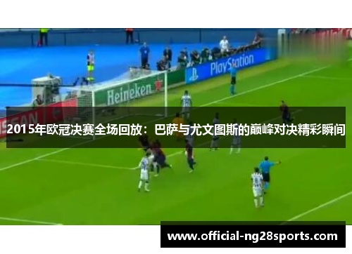 2015年欧冠决赛全场回放：巴萨与尤文图斯的巅峰对决精彩瞬间