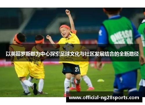 以英超罗斯郡为中心探索足球文化与社区发展结合的全新路径