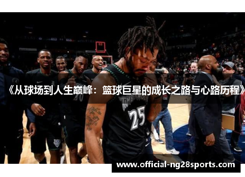 《从球场到人生巅峰：篮球巨星的成长之路与心路历程》