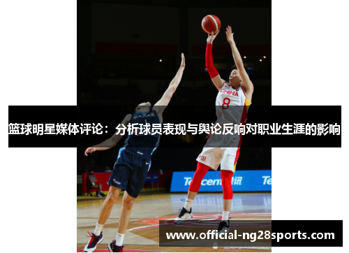 篮球明星媒体评论：分析球员表现与舆论反响对职业生涯的影响