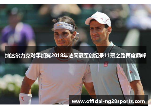 纳达尔力克对手加冕2018年法网冠军创纪录11冠之路再度巅峰