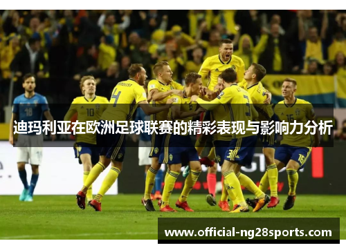 迪玛利亚在欧洲足球联赛的精彩表现与影响力分析