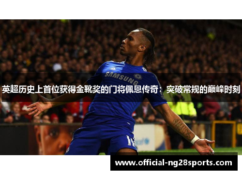 英超历史上首位获得金靴奖的门将佩恩传奇：突破常规的巅峰时刻