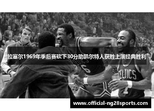 拉塞尔1969年季后赛砍下30分助凯尔特人获胜上演经典胜利