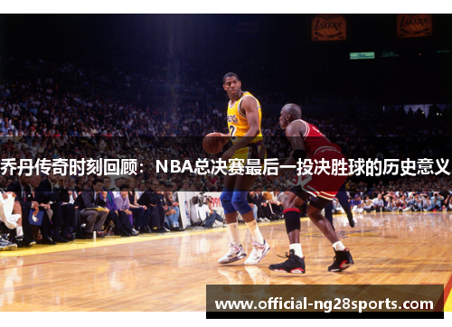 乔丹传奇时刻回顾：NBA总决赛最后一投决胜球的历史意义