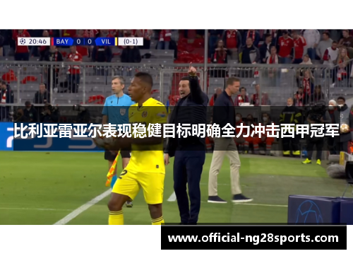 比利亚雷亚尔表现稳健目标明确全力冲击西甲冠军
