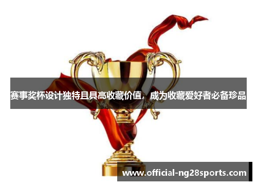 赛事奖杯设计独特且具高收藏价值，成为收藏爱好者必备珍品