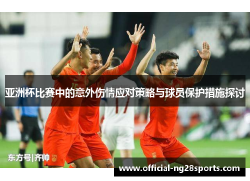 亚洲杯比赛中的意外伤情应对策略与球员保护措施探讨
