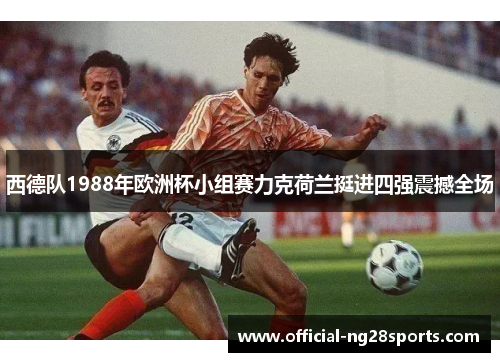 西德队1988年欧洲杯小组赛力克荷兰挺进四强震撼全场