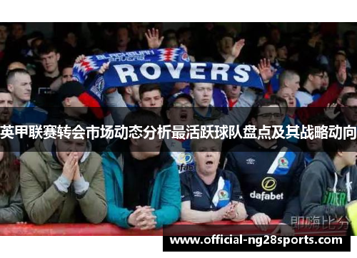 英甲联赛转会市场动态分析最活跃球队盘点及其战略动向