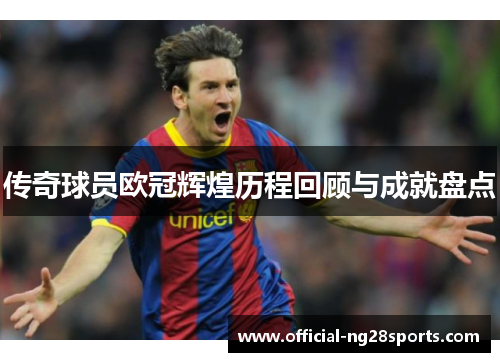 传奇球员欧冠辉煌历程回顾与成就盘点