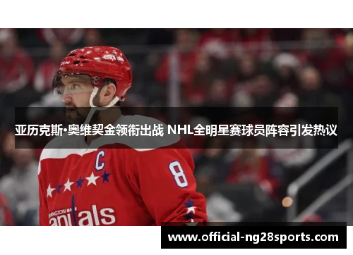 亚历克斯·奥维契金领衔出战 NHL全明星赛球员阵容引发热议