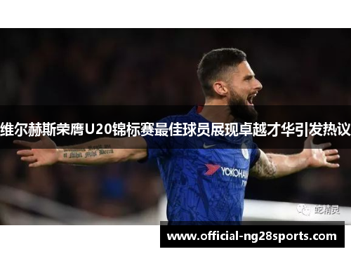 维尔赫斯荣膺U20锦标赛最佳球员展现卓越才华引发热议