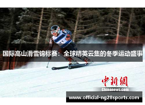 国际高山滑雪锦标赛：全球精英云集的冬季运动盛事