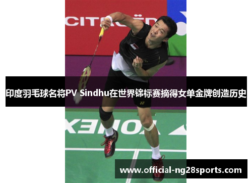 印度羽毛球名将PV Sindhu在世界锦标赛摘得女单金牌创造历史