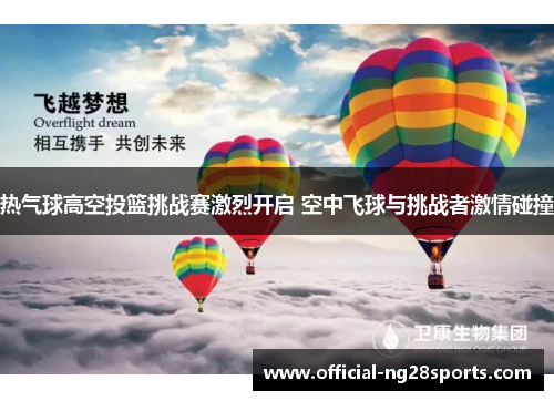 热气球高空投篮挑战赛激烈开启 空中飞球与挑战者激情碰撞