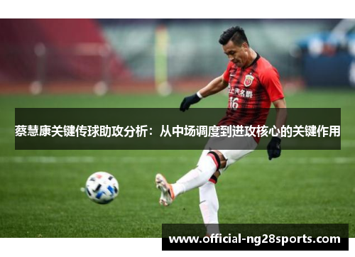 蔡慧康关键传球助攻分析：从中场调度到进攻核心的关键作用