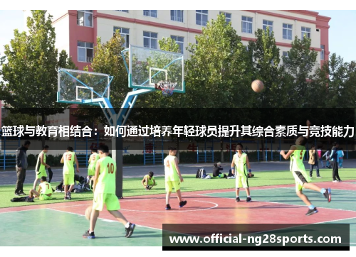 篮球与教育相结合：如何通过培养年轻球员提升其综合素质与竞技能力