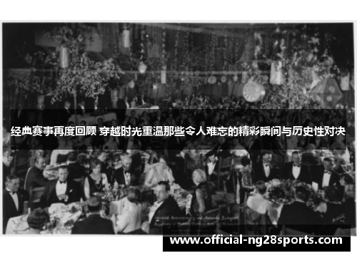 经典赛事再度回顾 穿越时光重温那些令人难忘的精彩瞬间与历史性对决