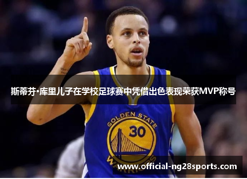 斯蒂芬·库里儿子在学校足球赛中凭借出色表现荣获MVP称号