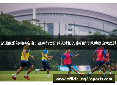 足球俱乐部招聘启事：诚聘各类足球人才加入我们的团队共同追求卓越