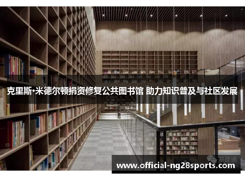 克里斯·米德尔顿捐资修复公共图书馆 助力知识普及与社区发展